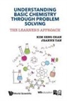 Kim Seng Chan, Chan Kim Seng, Jeanne Tan, Kim Seng Chan, Kim Seng Chan &amp; Jeanne Tan, Jeanne Tan... - Understanding Basic Chemistry Through Problem Solving: The Learner's Approach