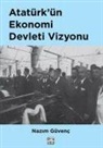 Nazim Güvenc - Atatürkün Ekonomi Devleti Vizyonu