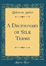 Unknown Author - A Dictionary of Silk Terms (Classic Reprint)