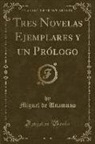 Miguel de Unamuno - Tres Novelas Ejemplares y un Prólogo (Classic Reprint)