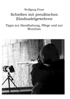 Wolfgang Finze - Schießen mit preußischen Zündnadelgewehren: Tipps zur Handhabung, Pflege und zur Munition