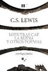 C. S. Lewis - Mientras cae la ruina y otros poemas : antología poética