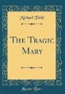 Michael Field - The Tragic Mary (Classic Reprint)