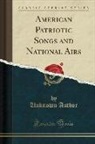 Unknown Author - American Patriotic Songs and National Airs (Classic Reprint)