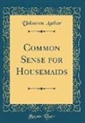 Unknown Author - Common Sense for Housemaids (Classic Reprint)