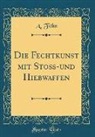A. Fehn - Die Fechtkunst mit Stoß-und Hiebwaffen (Classic Reprint)