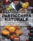 Pasquale Boscarello - Il grande libro della pasticceria naturale. Per soddisfare la voglia di dolce con ingredienti vegetali, bio e salutari