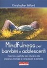 Christopher Willard - Mindfulness per bambini e adolescenti. Esercizi e pratiche per educare alla presenza mentale e conquistare la serenità