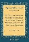 Marcus Tullius Cicero - M. Tullii Ciceronis Cato Major Sive de Senectute, Laelius Sive de Amicitia, Et Epistolae Selectae (Classic Reprint)
