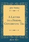 John Wesley - A Letter to a Friend, Concerning Tea (Classic Reprint)