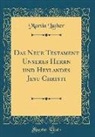 Martin Luther - Das Neue Testament Unseres Herrn Und Heylandes Jesu Christi (Classic Reprint)