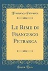 Francesco Petrarca - Le Rime Di Francesco Petrarca (Classic Reprint)