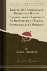 Andre Maillard, André Maillard - Lettre Dun Catholique François Au Roy de Navarre, Pour l'Induire À Se Retourner À l'Eglise Apostolique Et Romaine (Classic Reprint)