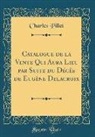 Charles Pillet - Catalogue de la Vente Qui Aura Lieu par Suite du Décès de Eugène Delacroix (Classic Reprint)
