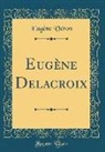 Eugène Véron - Eugène Delacroix (Classic Reprint)