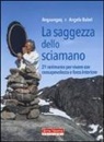 Angaangaq, Angela Babel - La saggezza dello sciamano. 21 cerimonie per vivere con consapevolezza e forza interiore