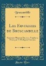 Bruscambille Bruscambille - Les Fantaisies de Bruscambille: Contenant Plusieurs Discours, Paradoxes, Harangues Et Prologues Facecieux (Classic Reprint)
