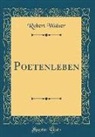 Robert Walser - Poetenleben (Classic Reprint)