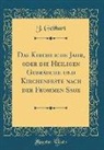 J. Gebhart - Das Kirchliche Jahr, oder die Heiligen Gebräuche und Kirchenfeste nach der Frommen Sage (Classic Reprint)