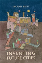 Michael Batty, Michael (Bartlett Professor of Planning and Batty, Michael (Bartlett Professor of Planning and Director of the Centre for Advanced Spatial Analysis (CASA) Batty, Batty Michael - Inventing Future Cities