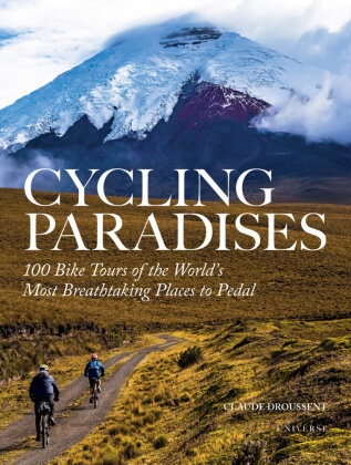 Claude Droussent - Cycling Paradises 100 Bike Tours of the World's Most Breathtaking Places to Pedal