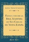 Academia Nacional de San Carlos - Estatutos de la Real Academia de San Carlos de Nueva España (Classic Reprint)