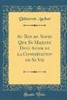 Unknown Author - Au Roy du Soing Que Sa Majeste Doit Avoir de la Conservation de Sa Vie (Classic Reprint)