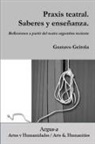 Gustavo Geirola - Praxis teatral. Saberes y enseñanza. Reflexiones a partir del teatro argentino reciente