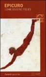 Epicuro - Come essere felici: Lettera a Meneceo-Massime capitali-Gnomologio vaticano-Vita di Epicuro. Testo greco a fronte