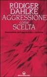 Rüdiger Dahlke - Aggressione come scelta. Repressione dell'aggressività e malattia