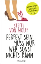 Steffi Wolff, Steffi von Wolff - Perfekt sein muss nur, wer sonst nichts kann