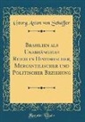 Georg Anton von Schäffer - Brasilien als Unabhängiges Reich in Historischer, Mercantilischer und Politischer Beziehung (Classic Reprint)