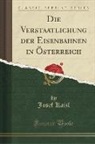 Josef Kaizl - Die Verstaatlichung der Eisenbahnen in &Ouml;sterreich (Classic Reprint)