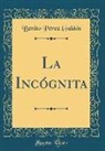 Benito Pérez Galdós - La Incógnita (Classic Reprint)