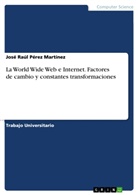 José Raúl Pérez Martínez - La World Wide Web e Internet. Factores de cambio y constantes transformaciones