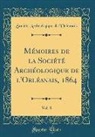 Société Archéologique l'Orléanais, Société Archéologique d l'Orléanais - Mémoires de la Société Archéologique de l'Orléanais, 1864, Vol. 8 (Classic Reprint)
