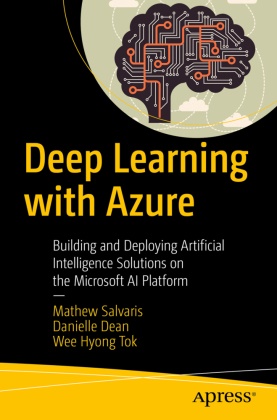 Daniell Dean, Danielle Dean, Mathe Salvaris, Mathew Salvaris, Wee Hyong Tok, Wee-Hyong Tok - Deep Learning with Azure - Building and Deploying Artificial Intelligence Solutions on the Microsoft AI Platform