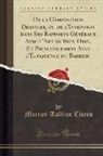 Marcus Tullius Cicero - De la Composition Oratoire, ou de l'Invention dans Ses Rapports Généraux Avec l'Art de Bien Dire, Et Principalement Avec l'Éloquence du Barreau (Classic Reprint)