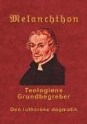 Finn B. Andersen, Fin B Andersen, Finn B Andersen - Melanchthon - Teologiens Grundbegreber Den Lutherske Dogmatik - Loci Communes 1521