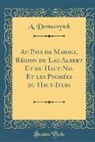 A. Demuenynck - Au Pays de Mahagi, Région du Lac Albert Et du Haut-Nil Et les Pygmées du Haut-Ituri (Classic Reprint)