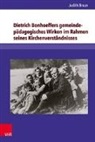 Judith Braun - Dietrich Bonhoeffers gemeindepädagogisches Wirken im Rahmen seines Kirchenverständnisses
