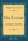 K&amp; - Die Lygier: Ein Beitrag Zur Urgeschichte Der Westslawen Und Germanen (Classic Reprint)