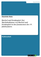 Charlotte Stein - Bischof und Domkapitel. Der Machtdualismus von Bischof und Domkapitel in den Juramenten des 15. Jahrhunderts
