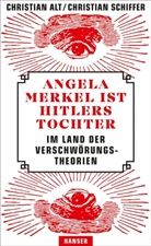 Christia Alt, Christian Alt, Christian Schiffer - Angela Merkel ist Hitlers Tochter. Im Land der Verschwörungstheorien