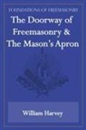 William Harvey - The Doorway of Freemasonry & The Mason's Apron (Foundations of Freemasonry Series)