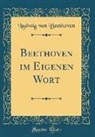 Ludwig van Beethoven - Beethoven im Eigenen Wort (Classic Reprint)