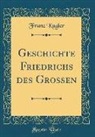 Franz Kugler - Geschichte Friedrichs des Grossen (Classic Reprint)