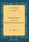 Carl Heyer - Der Waldbau, oder die Forstproductenzucht (Classic Reprint)