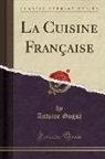 Antoine Gogué - La Cuisine Française (Classic Reprint)