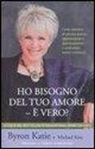 Byron Katie, Michael Katz - Ho bisogno del tuo amore - è vero? Come smettere di cercare amore, approvazione e apprezzamento e cominciare invece a trovarli